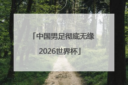 中国男足彻底无缘2026世界杯