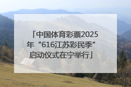 中国体育彩票2025年“616江苏彩民季”启动仪式在宁举行