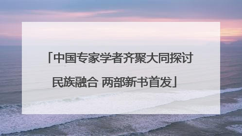 中国专家学者齐聚大同探讨民族融合 两部新书首发