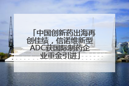中国创新药出海再创佳绩，信诺维新型ADC获国际制药企业重金引进
