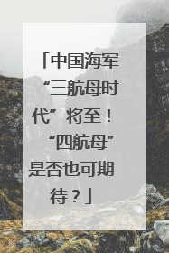 中国海军“三航母时代”将至！“四航母”是否也可期待？