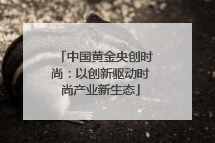 中国黄金央创时尚：以创新驱动时尚产业新生态
