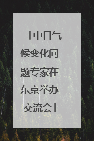 中日气候变化问题专家在东京举办交流会