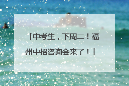中考生，下周二！福州中招咨询会来了！