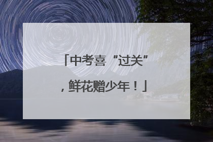 中考喜“过关”，鲜花赠少年！