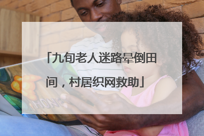 九旬老人迷路晕倒田间，村居织网救助