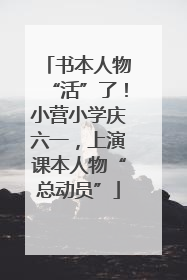 书本人物“活”了！小营小学庆六一，上演课本人物“总动员”