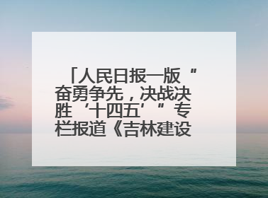 人民日报一版“奋勇争先，决战决胜‘十四五’”专栏报道《吉林建设更高水平开放型经济新体制》