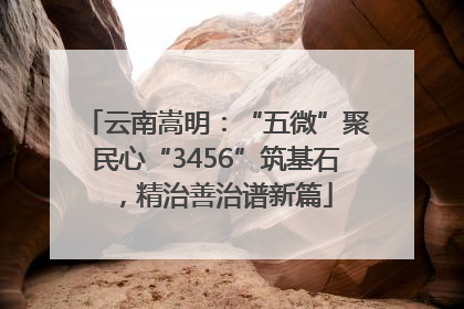 云南嵩明：“五微”聚民心“3456”筑基石，精治善治谱新篇