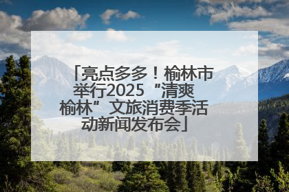 亮点多多！榆林市举行2025“清爽榆林”文旅消费季活动新闻发布会