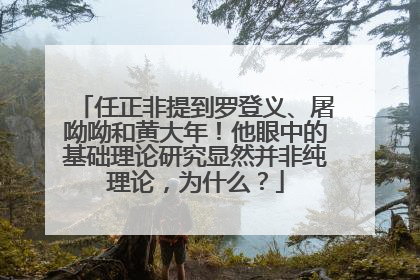 任正非提到罗登义、屠呦呦和黄大年！他眼中的基础理论研究显然并非纯理论，为什么？