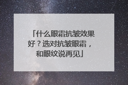 什么眼霜抗皱效果好？选对抗皱眼霜，和眼纹说再见