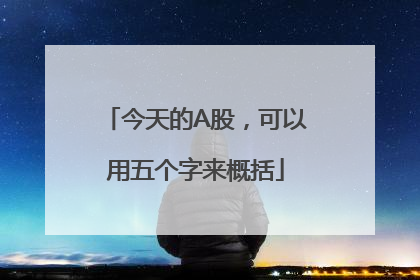 今天的A股，可以用五个字来概括