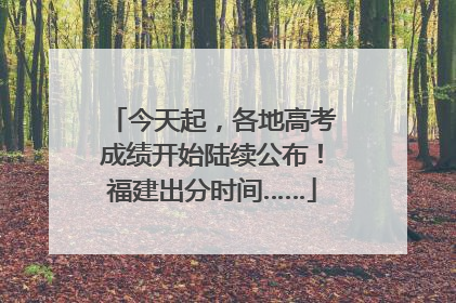 今天起，各地高考成绩开始陆续公布！福建出分时间……