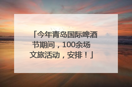 今年青岛国际啤酒节期间，100余场文旅活动，安排！