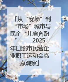 从“赛场”到“市场”城市与民企“并肩奔跑”——2025年日照市民营企业职工运动会亮点观察