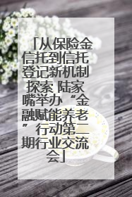 从保险金信托到信托登记新机制探索 陆家嘴举办“金融赋能养老”行动第二期行业交流会
