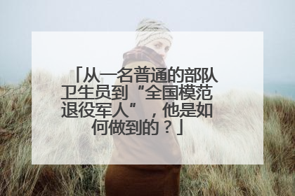 从一名普通的部队卫生员到“全国模范退役军人”，他是如何做到的？