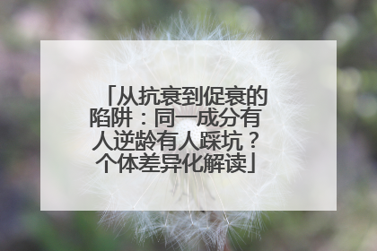 从抗衰到促衰的陷阱：同一成分有人逆龄有人踩坑？个体差异化解读