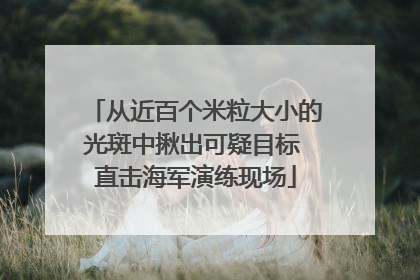 从近百个米粒大小的光斑中揪出可疑目标 直击海军演练现场