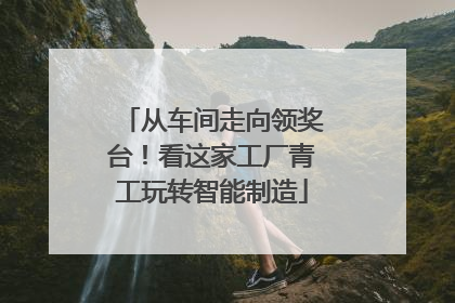 从车间走向领奖台！看这家工厂青工玩转智能制造