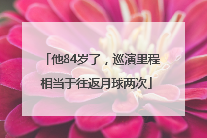 他84岁了，巡演里程相当于往返月球两次