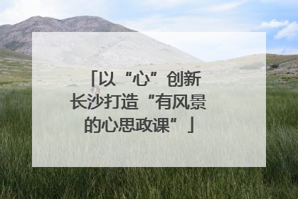 以“心”创新 长沙打造“有风景的心思政课”