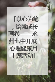 以心为笔，绘就成长画卷——永州七中开展心理健康月主题活动
