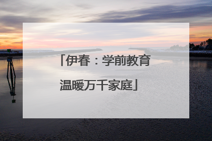 伊春：学前教育温暖万千家庭