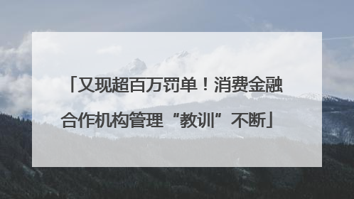 又现超百万罚单！消费金融合作机构管理“教训”不断