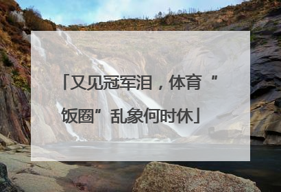 又见冠军泪，体育“饭圈”乱象何时休