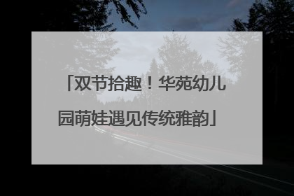 双节拾趣！华苑幼儿园萌娃遇见传统雅韵