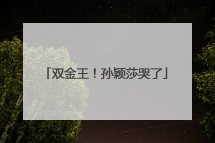 双金王！孙颖莎哭了