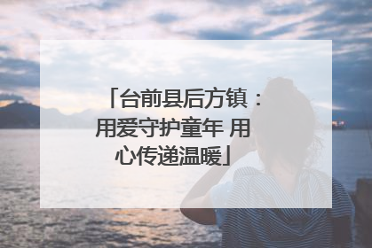 台前县后方镇：用爱守护童年 用心传递温暖