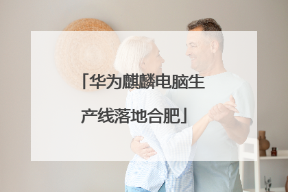 华为麒麟电脑生产线落地合肥