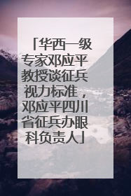 华西一级专家邓应平教授谈征兵视力标准，邓应平四川省征兵办眼科负责人