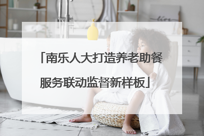 南乐人大打造养老助餐服务联动监督新样板