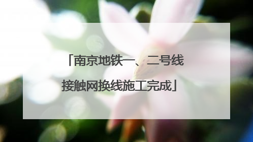 南京地铁一、二号线接触网换线施工完成