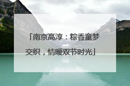 南京高淳：粽香童梦交织，情暖双节时光
