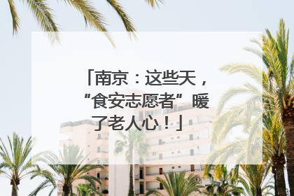 南京：这些天，“食安志愿者”暖了老人心！