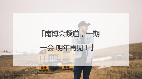 南博会频道，一期一会 明年再见！