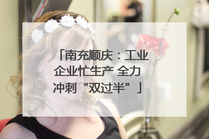 南充顺庆：工业企业忙生产 全力冲刺“双过半”