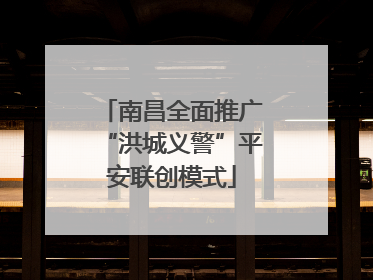 南昌全面推广“洪城义警”平安联创模式
