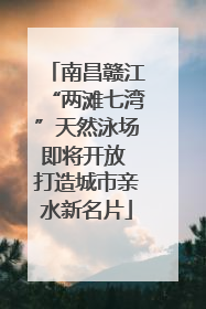 南昌赣江“两滩七湾”天然泳场即将开放 打造城市亲水新名片