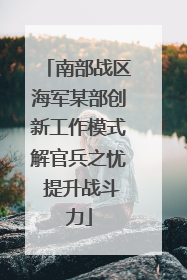 南部战区海军某部创新工作模式解官兵之忧 提升战斗力