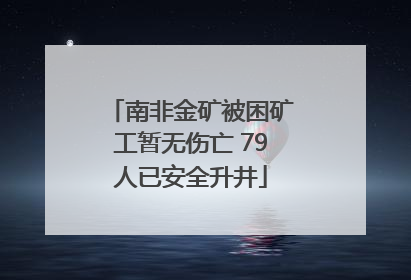 南非金矿被困矿工暂无伤亡 79人已安全升井