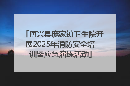 博兴县庞家镇卫生院开展2025年消防安全培训暨应急演练活动