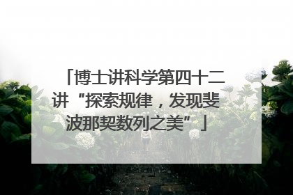 博士讲科学第四十二讲“探索规律，发现斐波那契数列之美”