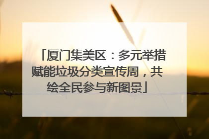 厦门集美区：多元举措赋能垃圾分类宣传周，共绘全民参与新图景