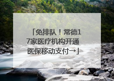 免排队！常德17家医疗机构开通医保移动支付→